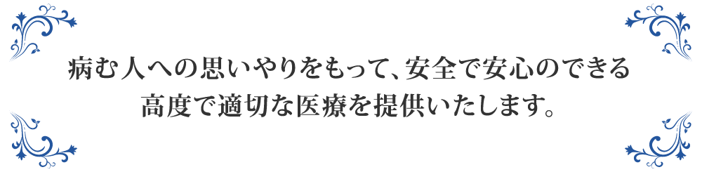 病む人への思いやりをもって、安全で安心のできる高度で適切な医療を提供いたします。 